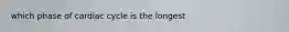 which phase of cardiac cycle is the longest