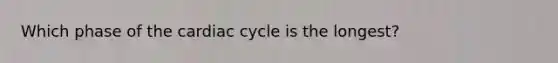 Which phase of the cardiac cycle is the longest?