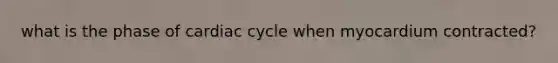 what is the phase of cardiac cycle when myocardium contracted?