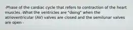 -Phase of the cardiac cycle that refers to contraction of the heart muscles -What the ventricles are "doing" when the atrioventricular (AV) valves are closed and the semilunar valves are open -
