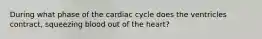 During what phase of the cardiac cycle does the ventricles contract, squeezing blood out of the heart?