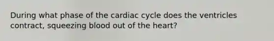 During what phase of the cardiac cycle does the ventricles contract, squeezing blood out of the heart?