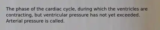 The phase of the cardiac cycle, during which the ventricles are contracting, but ventricular pressure has not yet exceeded. Arterial pressure is called.