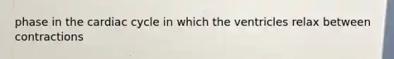phase in the cardiac cycle in which the ventricles relax between contractions