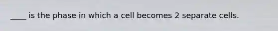 ____ is the phase in which a cell becomes 2 separate cells.