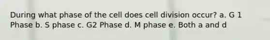 During what phase of the cell does cell division occur? a. G 1 Phase b. S phase c. G2 Phase d. M phase e. Both a and d