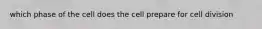 which phase of the cell does the cell prepare for cell division