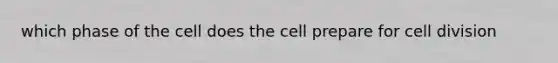 which phase of the cell does the cell prepare for cell division