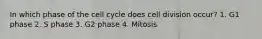 In which phase of the cell cycle does cell division occur? 1. G1 phase 2. S phase 3. G2 phase 4. Mitosis