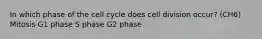 In which phase of the cell cycle does cell division occur? (CH6) Mitosis G1 phase S phase G2 phase