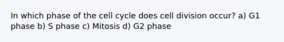 In which phase of the cell cycle does cell division occur? a) G1 phase b) S phase c) Mitosis d) G2 phase