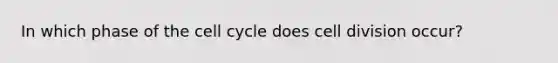 In which phase of the cell cycle does cell division occur?