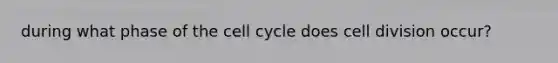 during what phase of the cell cycle does cell division occur?