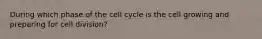 During which phase of the cell cycle is the cell growing and preparing for cell division?