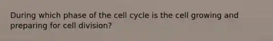 During which phase of the cell cycle is the cell growing and preparing for cell division?