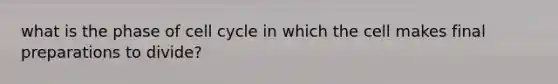 what is the phase of <a href='https://www.questionai.com/knowledge/keQNMM7c75-cell-cycle' class='anchor-knowledge'>cell cycle</a> in which the cell makes final preparations to divide?