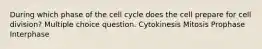 During which phase of the cell cycle does the cell prepare for cell division? Multiple choice question. Cytokinesis Mitosis Prophase Interphase