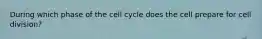 During which phase of the cell cycle does the cell prepare for cell division?