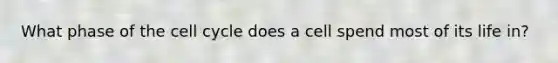 What phase of the <a href='https://www.questionai.com/knowledge/keQNMM7c75-cell-cycle' class='anchor-knowledge'>cell cycle</a> does a cell spend most of its life in?