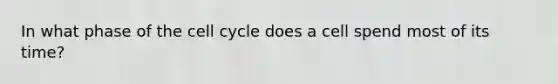 In what phase of the <a href='https://www.questionai.com/knowledge/keQNMM7c75-cell-cycle' class='anchor-knowledge'>cell cycle</a> does a cell spend most of its time?