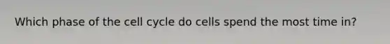 Which phase of the <a href='https://www.questionai.com/knowledge/keQNMM7c75-cell-cycle' class='anchor-knowledge'>cell cycle</a> do cells spend the most time in?