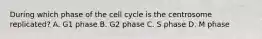 During which phase of the cell cycle is the centrosome replicated? A. G1 phase B. G2 phase C. S phase D. M phase