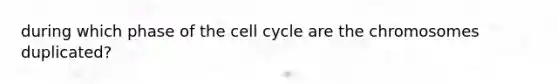 during which phase of the <a href='https://www.questionai.com/knowledge/keQNMM7c75-cell-cycle' class='anchor-knowledge'>cell cycle</a> are the chromosomes duplicated?