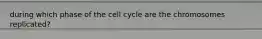 during which phase of the cell cycle are the chromosomes replicated?