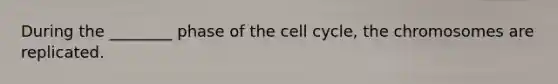 During the ________ phase of the <a href='https://www.questionai.com/knowledge/keQNMM7c75-cell-cycle' class='anchor-knowledge'>cell cycle</a>, the chromosomes are replicated.