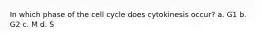 In which phase of the cell cycle does cytokinesis occur? a. G1 b. G2 c. M d. S