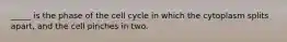 _____ is the phase of the cell cycle in which the cytoplasm splits apart, and the cell pinches in two.