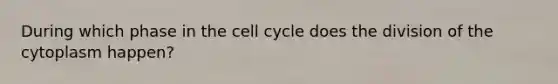 During which phase in the cell cycle does the division of the cytoplasm happen?