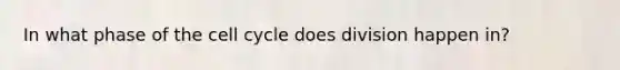 In what phase of the cell cycle does division happen in?