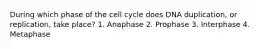 During which phase of the cell cycle does DNA duplication, or replication, take place? 1. Anaphase 2. Prophase 3. Interphase 4. Metaphase