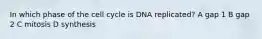 In which phase of the cell cycle is DNA replicated? A gap 1 B gap 2 C mitosis D synthesis