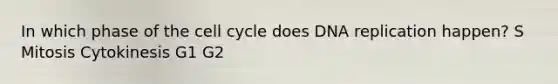 In which phase of the <a href='https://www.questionai.com/knowledge/keQNMM7c75-cell-cycle' class='anchor-knowledge'>cell cycle</a> does <a href='https://www.questionai.com/knowledge/kofV2VQU2J-dna-replication' class='anchor-knowledge'>dna replication</a> happen? S Mitosis Cytokinesis G1 G2