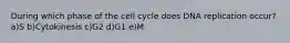 During which phase of the cell cycle does DNA replication occur? a)S b)Cytokinesis c)G2 d)G1 e)M