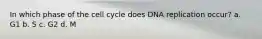 In which phase of the cell cycle does DNA replication occur? a. G1 b. S c. G2 d. M