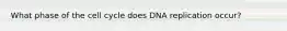 What phase of the cell cycle does DNA replication occur?