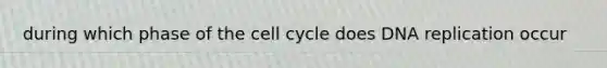 during which phase of the <a href='https://www.questionai.com/knowledge/keQNMM7c75-cell-cycle' class='anchor-knowledge'>cell cycle</a> does <a href='https://www.questionai.com/knowledge/kofV2VQU2J-dna-replication' class='anchor-knowledge'>dna replication</a> occur