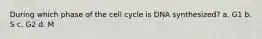 During which phase of the cell cycle is DNA synthesized? a. G1 b. S c. G2 d. M