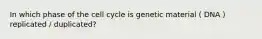 In which phase of the cell cycle is genetic material ( DNA ) replicated / duplicated?