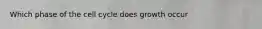 Which phase of the cell cycle does growth occur