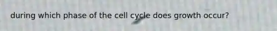 during which phase of the cell cycle does growth occur?