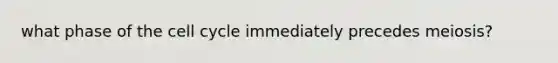 what phase of the cell cycle immediately precedes meiosis?
