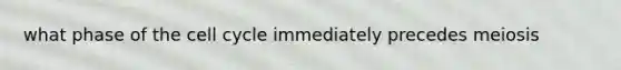 what phase of the cell cycle immediately precedes meiosis