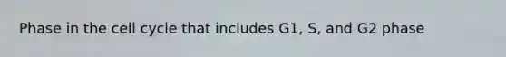 Phase in the cell cycle that includes G1, S, and G2 phase
