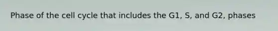Phase of the <a href='https://www.questionai.com/knowledge/keQNMM7c75-cell-cycle' class='anchor-knowledge'>cell cycle</a> that includes the G1, S, and G2, phases