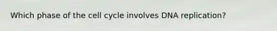 Which phase of the cell cycle involves DNA replication?