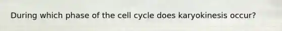 During which phase of the cell cycle does karyokinesis occur?